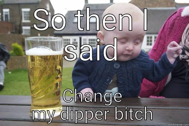 SO THEN I SAID CHANGE MY DIPPER BITCH drunk baby