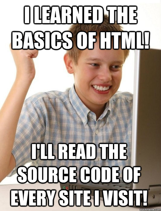 I learned the basics of HTML! I'll read the source code of every site I visit! - I learned the basics of HTML! I'll read the source code of every site I visit!  First Day on the Internet Kid