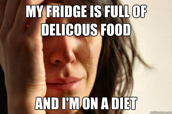 My fridge is full of delicous food and i'm on a diet  First World Problems