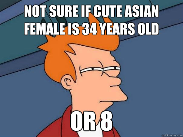 Not sure if cute Asian female is 34 years old Or 8 - Not sure if cute Asian female is 34 years old Or 8  Futurama Fry