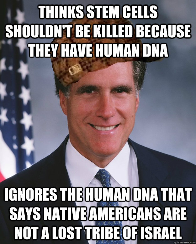 Thinks stem cells shouldn't be killed because they have human DNA Ignores the human DNA that says Native Americans are not a lost tribe of Israel   