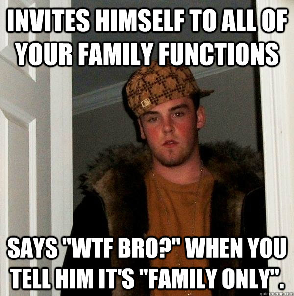 Invites himself to all of your family functions says 