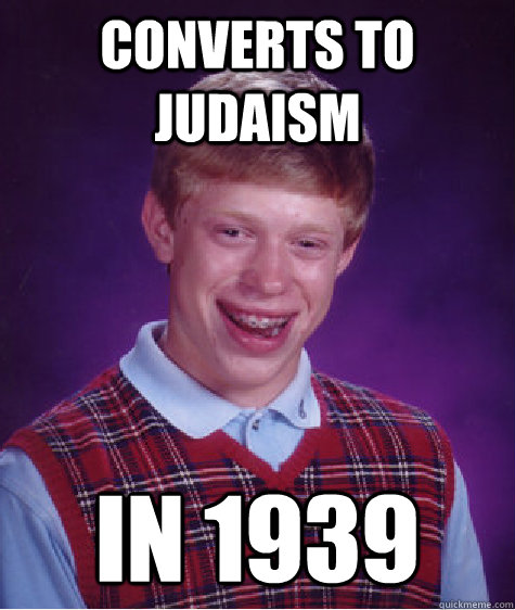 Converts to Judaism in 1939  Bad Luck Brian