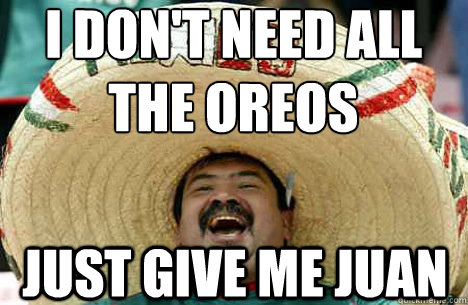 i don't need all the oreos just give me juan  Merry mexican