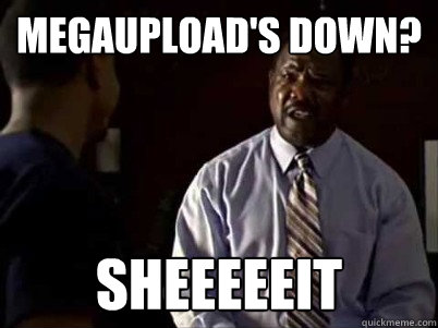 megaupload's down? sheeeeeit - megaupload's down? sheeeeeit  Clay Davis sheeeeeit