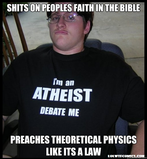 Shits on peoples faith in the bible preaches theoretical physics like its a law  Scumbag Atheist