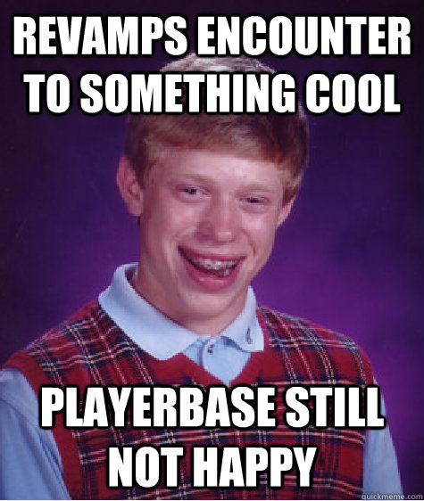 Revamps encounter to something cool Playerbase still not happy - Revamps encounter to something cool Playerbase still not happy  Bad Luck Brian