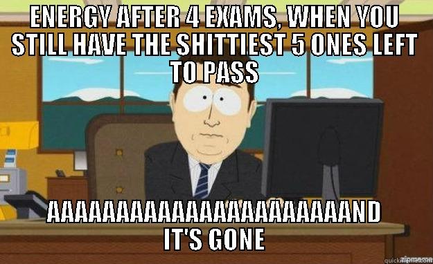 ENERGY AFTER 4 EXAMS, WHEN YOU STILL HAVE THE SHITTIEST 5 ONES LEFT TO PASS AAAAAAAAAAAAAAAAAAAAAAND IT'S GONE aaaand its gone