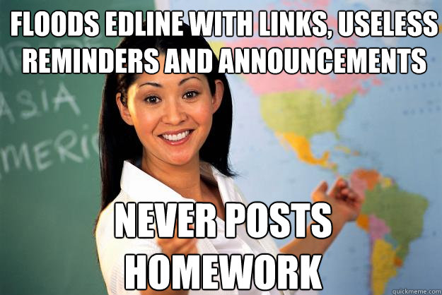 floods edline with links, useless reminders and announcements never posts homework  Unhelpful High School Teacher