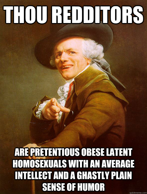 thou redditors Are pretentious obese latent homosexuals with an average intellect and a ghastly plain sense of humor  Joseph Ducreux