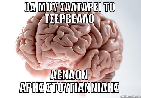 ΘΑ ΜΟΥ ΣΑΛΤΑΡΕΙ ΤΟ ΤΣΕΡΒΕΛΛΟ ΑΕΝΑΟΝ ΑΡΗΣ ΣΤΟΥΓΙΑΝΝΙΔΗΣ Scumbag Brain