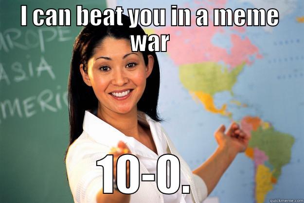 My real story - I CAN BEAT YOU IN A MEME WAR 10-0.  Unhelpful High School Teacher