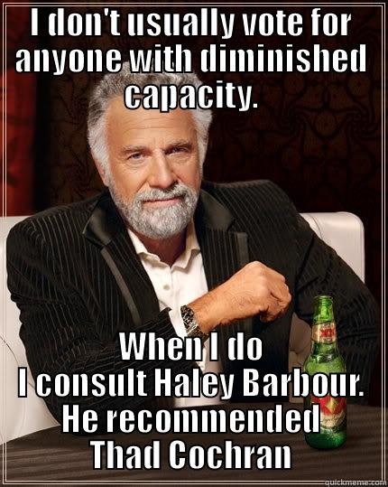 Haley's Out to Lunch Special - I DON'T USUALLY VOTE FOR ANYONE WITH DIMINISHED CAPACITY. WHEN I DO I CONSULT HALEY BARBOUR. HE RECOMMENDED THAD COCHRAN The Most Interesting Man In The World