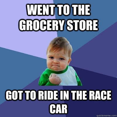 went to the grocery store got to ride in the race car - went to the grocery store got to ride in the race car  Success Kid