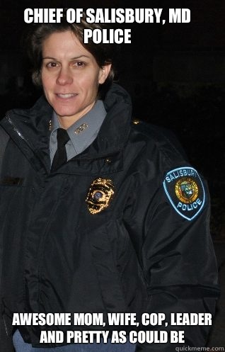 Chief of Salisbury, MD Police Awesome mom, wife, cop, leader and pretty as could be - Chief of Salisbury, MD Police Awesome mom, wife, cop, leader and pretty as could be  Scumbag Barbara Duncan