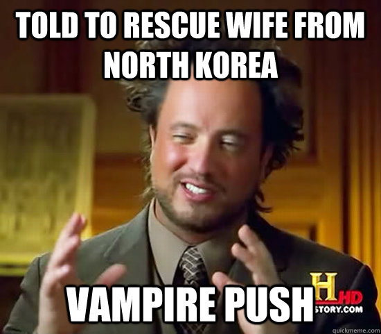 Told to rescue wife from North Korea Vampire push - Told to rescue wife from North Korea Vampire push  Ancient Aliens