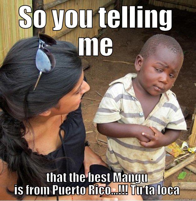 Tu ta loca!!!  - SO YOU TELLING ME THAT THE BEST MANGU IS FROM PUERTO RICO...!!! TU TA LOCA Skeptical Third World Kid