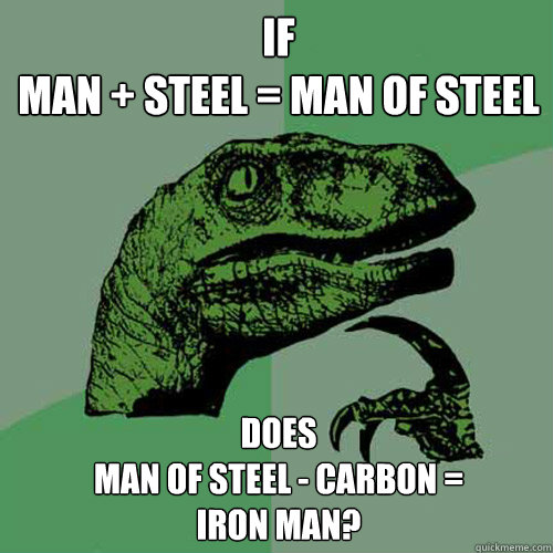 If 
man + steel = man of steel
 Does
man of steel - carbon = 
iron man?  Philosoraptor