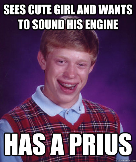 Sees cute girl and wants to sound his engine Has a prius  Bad Luck Brian