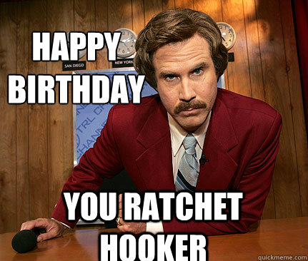 happy 
birthday You ratchet hooker  Happy birthday