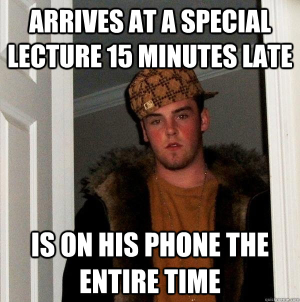 arrives at a special lecture 15 minutes late is on his phone the  entire time  - arrives at a special lecture 15 minutes late is on his phone the  entire time   Scumbag Steve