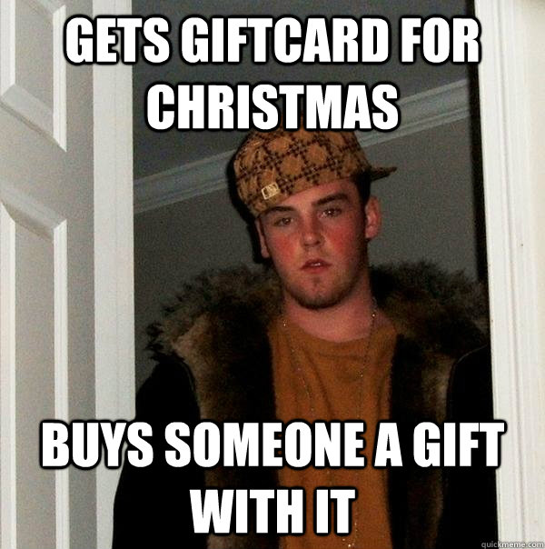 GETS GIFTCARD FOR CHRISTMAS BUYS SOMEONE A GIFT WITH IT  Scumbag Steve