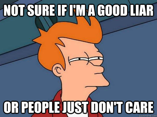 Not sure if I'm a good liar Or People just don't care  Futurama Fry