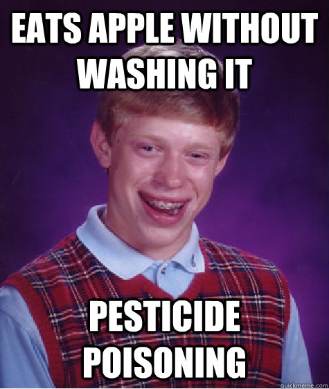 Eats apple without washing it Pesticide poisoning - Eats apple without washing it Pesticide poisoning  Bad Luck Brian