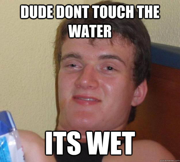 Dude dont touch the water its wet - Dude dont touch the water its wet 10 Gu...