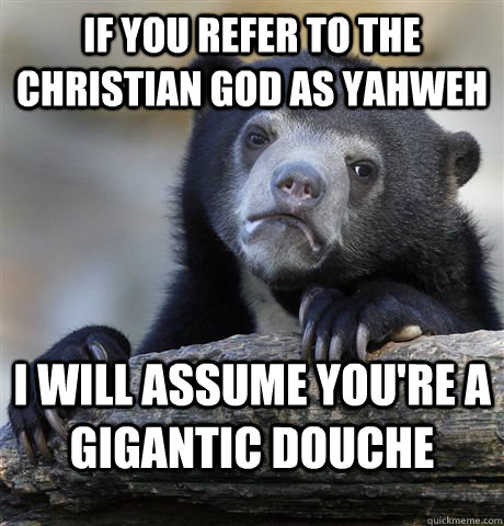 If you refer to the christian god as yahweh I will assume you're a gigantic douche - If you refer to the christian god as yahweh I will assume you're a gigantic douche  Confession Bear