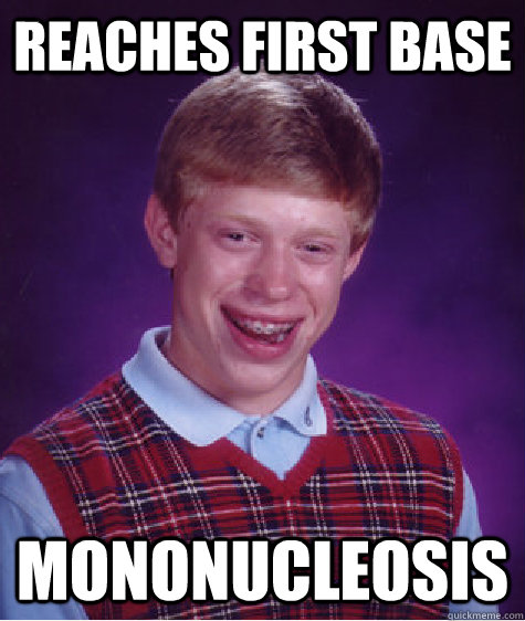 reaches first base mononucleosis  Bad Luck Brian