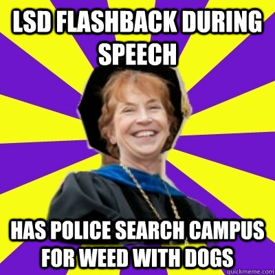 lsd flashback during speech has police search campus for weed with dogs - lsd flashback during speech has police search campus for weed with dogs  Liberal Bitch College President