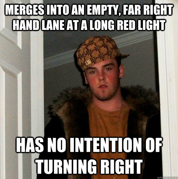 merges into an empty, far right hand lane at a long red light has no intention of turning right - merges into an empty, far right hand lane at a long red light has no intention of turning right  Scumbag Steve