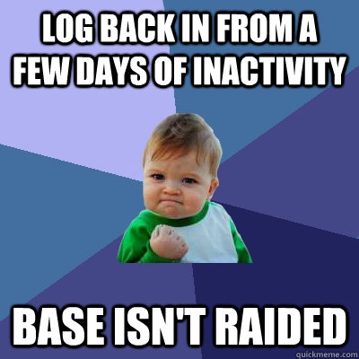 log back in from a few days of inactivity base isn't raided  Success Kid