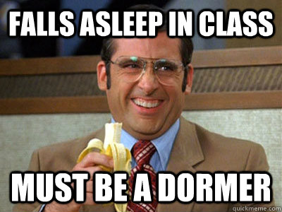 Falls asleep in class must be a dormer  Brick Tamland