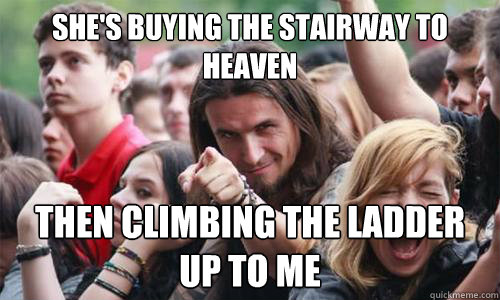 she's buying the stairway to heaven then climbing the ladder up to me - she's buying the stairway to heaven then climbing the ladder up to me  Ridiculously Photogenic Metal Fan