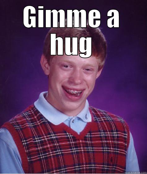 GIMME A HUG  Bad Luck Brian