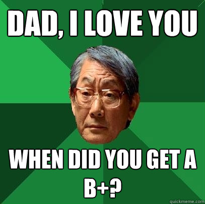 Dad, I Love You When did you get a B+?  High Expectations Asian Father