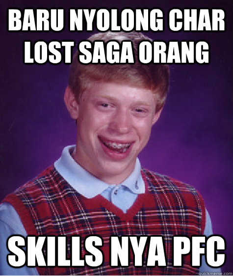 baru nyolong char lost saga orang skills nya pfc   Bad Luck Brian