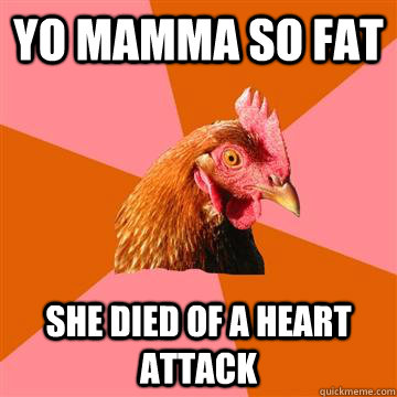 yo mamma so fat she died of a heart attack  Anti-Joke Chicken