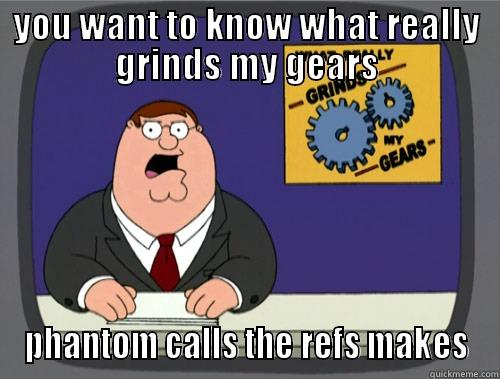 YOU WANT TO KNOW WHAT REALLY GRINDS MY GEARS PHANTOM CALLS THE REFS MAKES Grinds my gears