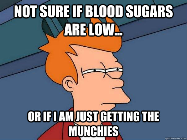 Not sure if blood sugars are low... Or if i am just getting the munchies  Futurama Fry