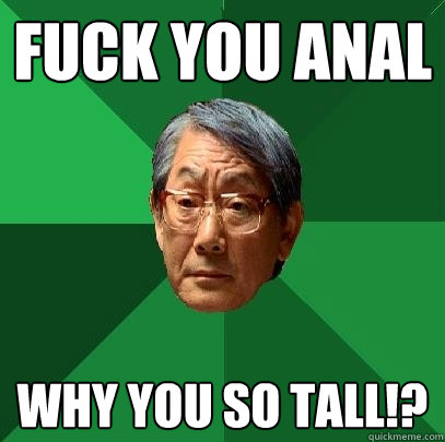 FUCK YOU ANAL Why YOU SO TALL!?  High Expectations Asian Father