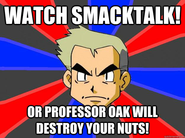 Watch Smacktalk! Or Professor Oak will destroy your nuts! - Watch Smacktalk! Or Professor Oak will destroy your nuts!  Professor Oak