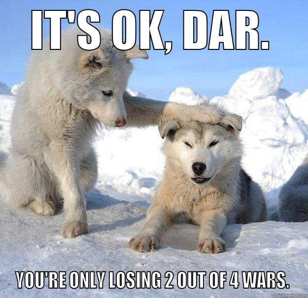 IT'S OK, DAR. YOU'RE ONLY LOSING 2 OUT OF 4 WARS. Caring Husky
