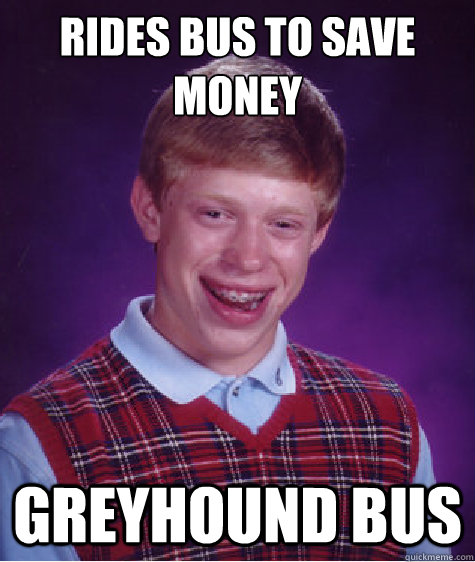 Rides bus to save money Greyhound bus  Bad Luck Brian