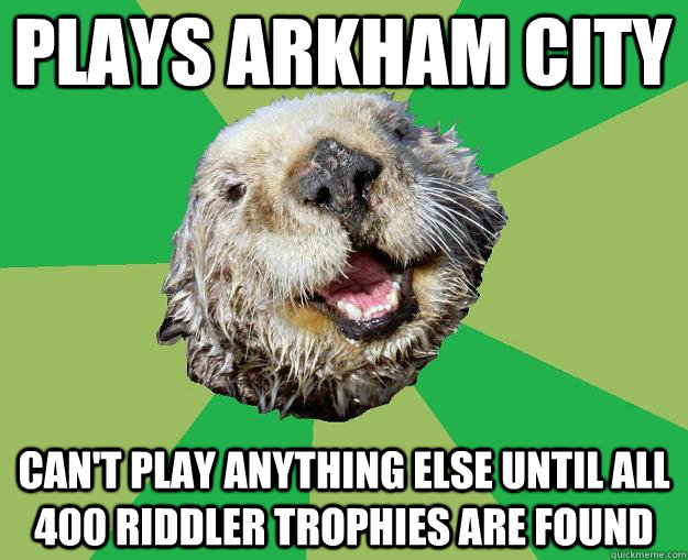 plays arkham city can't play anything else until all 400 riddler trophies are found - plays arkham city can't play anything else until all 400 riddler trophies are found  OCD Otter