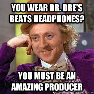 You wear Dr. Dre's Beats headphones? You must be an amazing producer - You wear Dr. Dre's Beats headphones? You must be an amazing producer  Condescending Wonka