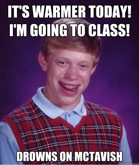 It's warmer today! I'm going to class! Drowns on McTavish  Bad Luck Brian