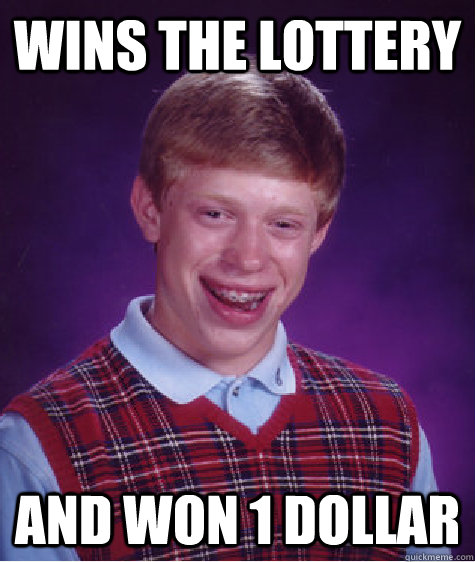 wins the lottery  and won 1 dollar   Bad Luck Brian